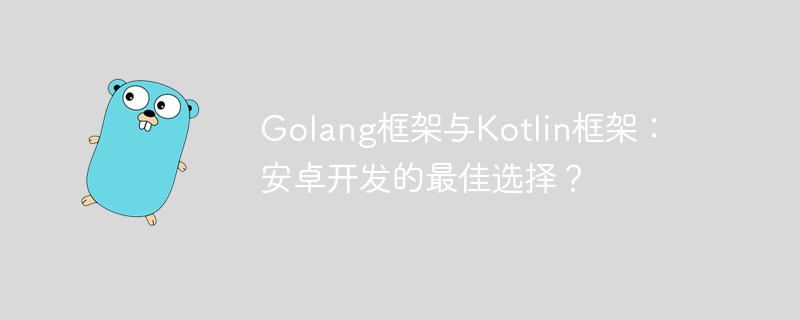 Golang框架与Kotlin框架：安卓开发的最佳选择？