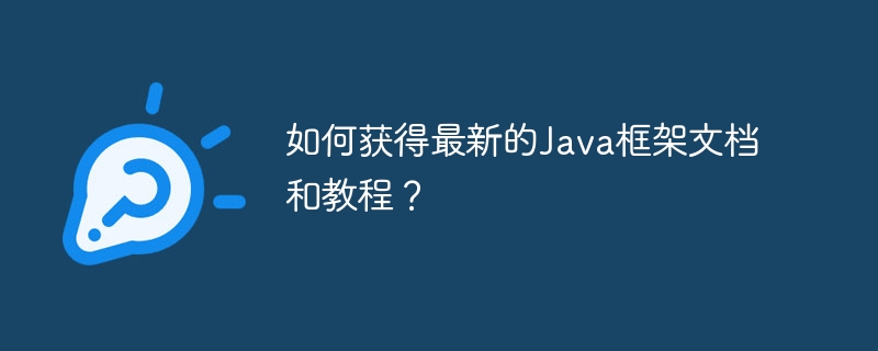 如何获得最新的Java框架文档和教程？