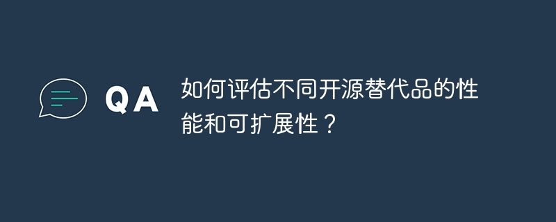 如何评估不同开源替代品的性能和可扩展性？