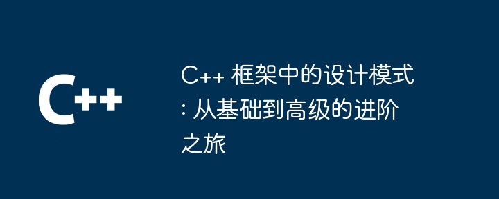 C++ 框架中的设计模式: 从基础到高级的进阶之旅