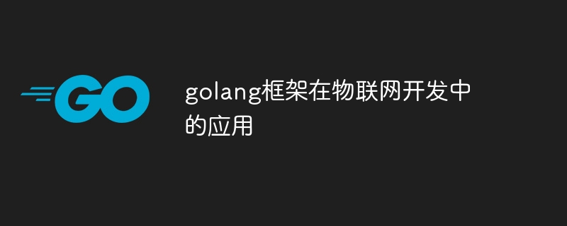 golang框架在物联网开发中的应用