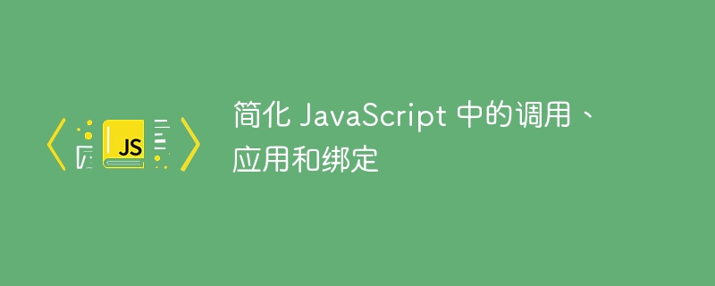 简化 JavaScript 中的调用、应用和绑定