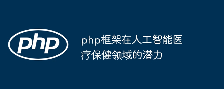 php框架在人工智能医疗保健领域的潜力