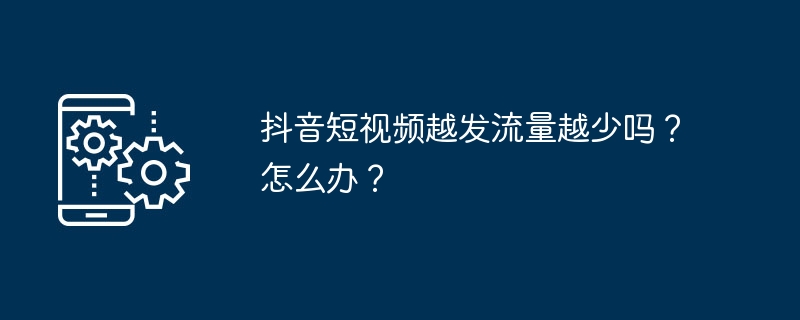 抖音短视频越发流量越少吗？怎么办？