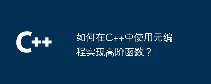 如何在C++中使用元编程实现高阶函数？