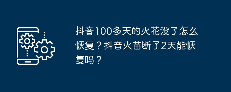 抖音100多天的火花没了怎么恢复？抖音火苗断了2天能恢复吗？