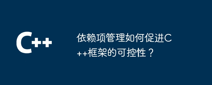 依赖项管理如何促进C++框架的可控性？