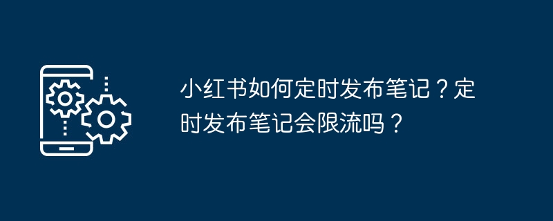 小红书如何定时发布笔记？定时发布笔记会限流吗？