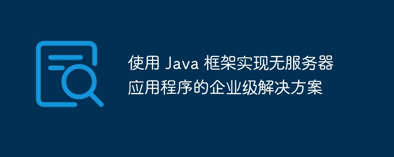 使用 Java 框架实现无服务器应用程序的企业级解决方案