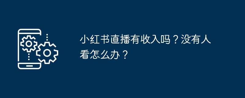 小红书直播是否有收入？如何提高观众数量？