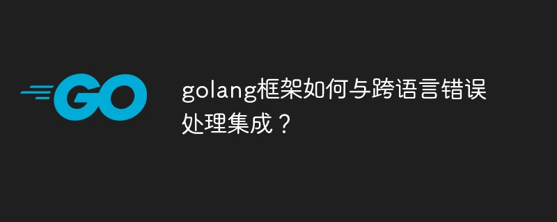 golang框架如何与跨语言错误处理集成？