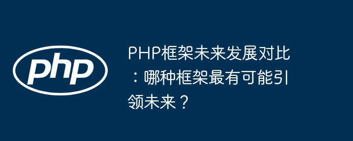 PHP框架未来发展对比：哪种框架最有可能引领未来？