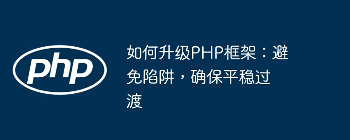 如何升级PHP框架：避免陷阱，确保平稳过渡