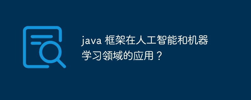 java 框架在人工智能和机器学习领域的应用？