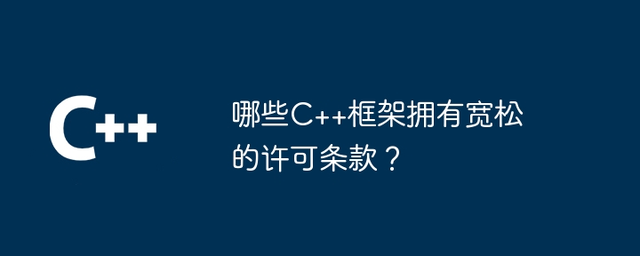 哪些C++框架拥有宽松的许可条款？