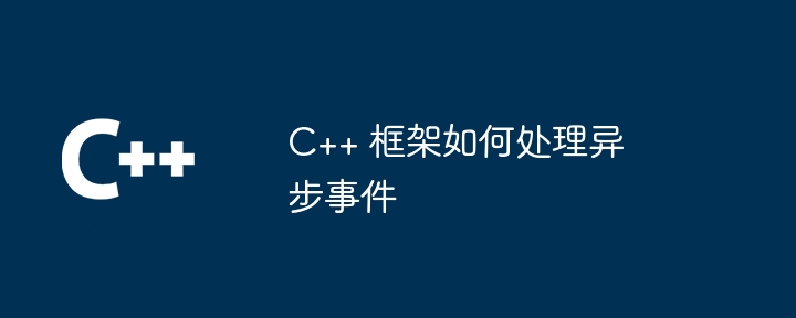 C++ 框架如何处理异步事件