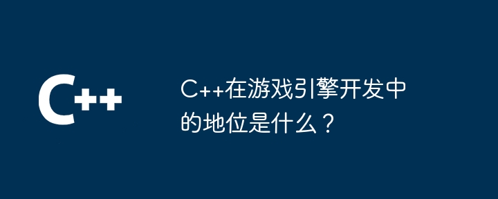 C++在游戏引擎开发中的地位是什么？