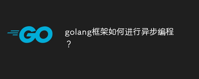 golang框架如何进行异步编程？