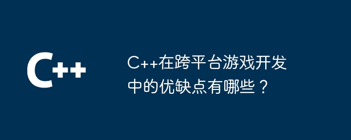 C++在跨平台游戏开发中的优缺点有哪些？