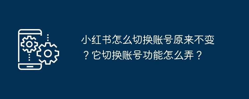 小红书怎么切换账号原来不变？它切换账号功能怎么弄？