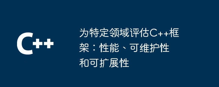 为特定领域评估C++框架：性能、可维护性和可扩展性