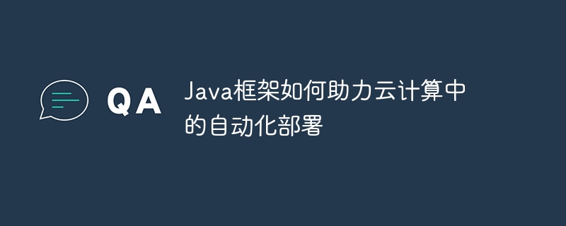 Java框架如何助力云计算中的自动化部署