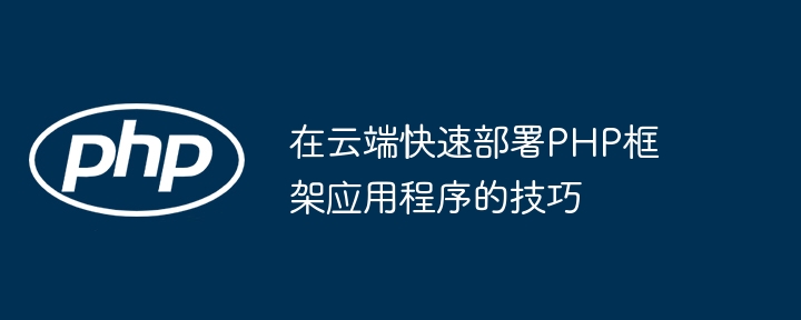 在云端快速部署PHP框架应用程序的技巧