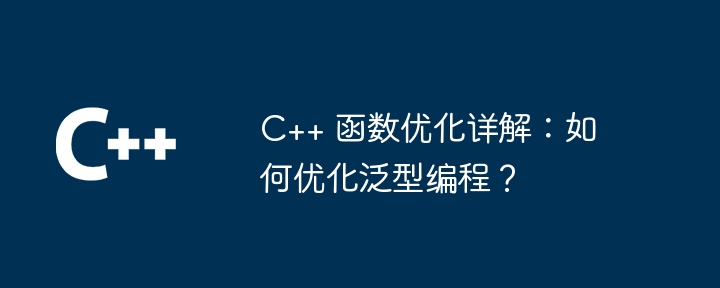 C++ 函数优化详解：如何优化泛型编程？