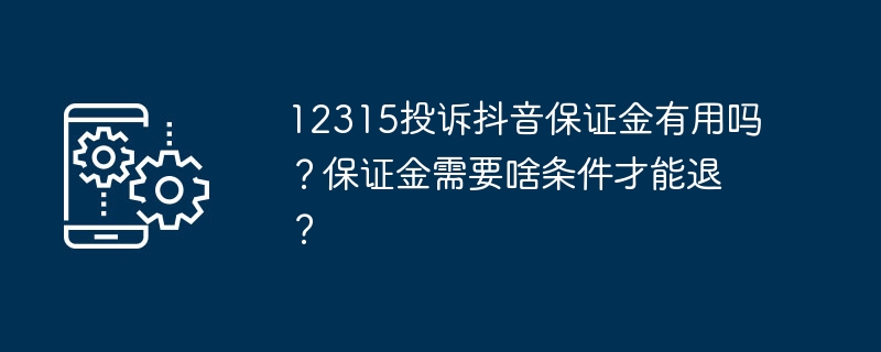 12315投诉抖音保证金有用吗？保证金需要啥条件才能退？