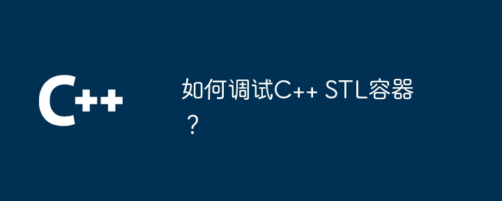 如何调试C++ STL容器？