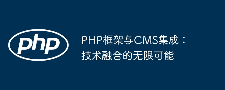 PHP框架与CMS集成：技术融合的无限可能