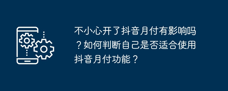 不小心开了抖音月付有影响吗？如何判断自己是否适合使用抖音月付功能？