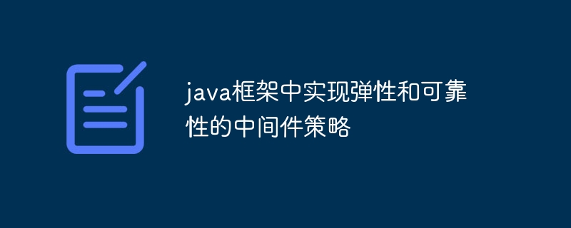 java框架中实现弹性和可靠性的中间件策略