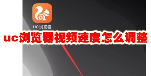 uc浏览器视频速度怎么调整 uc浏览器视频速度调整方法