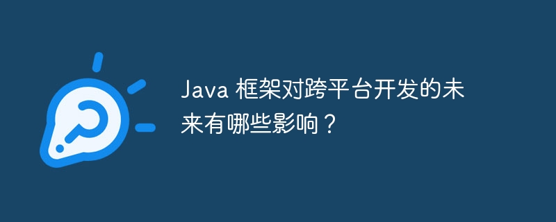 Java 框架对跨平台开发的未来有哪些影响？