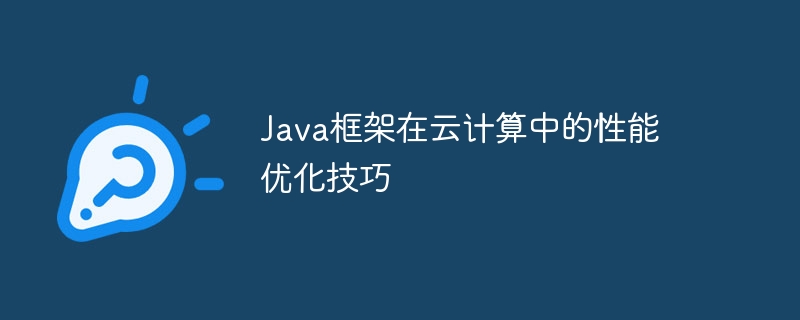 Java框架在云计算中的性能优化技巧