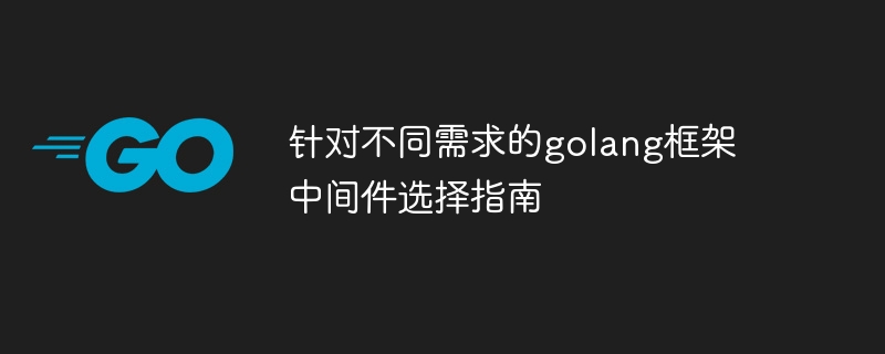 针对不同需求的golang框架中间件选择指南