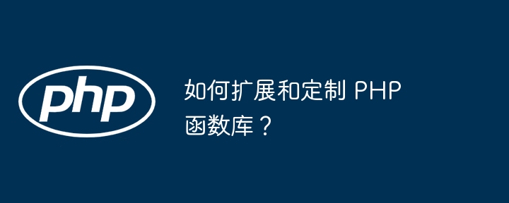 如何扩展和定制 PHP 函数库？