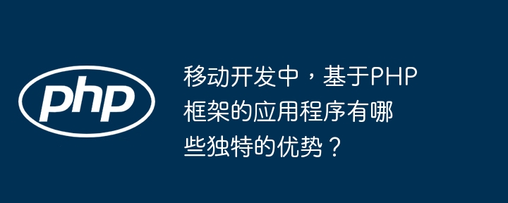 移动开发中，基于PHP框架的应用程序有哪些独特的优势？