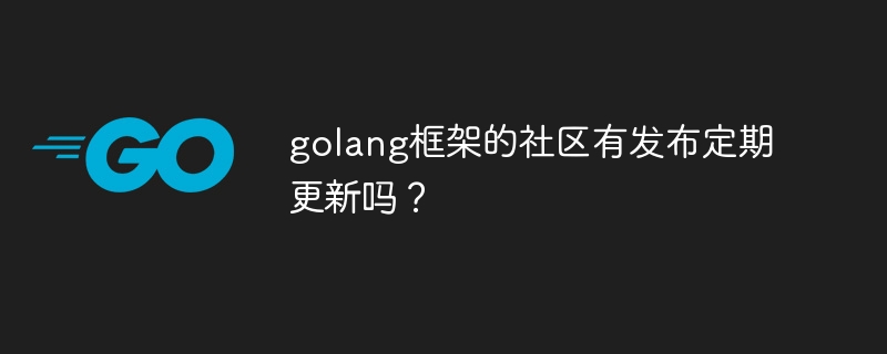 golang框架的社区有发布定期更新吗？