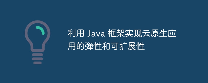 利用 Java 框架实现云原生应用的弹性和可扩展性