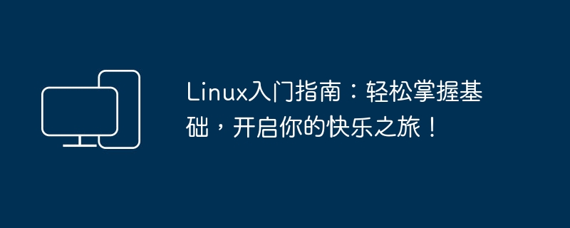 Linux入门指南：轻松掌握基础，开启你的快乐之旅！