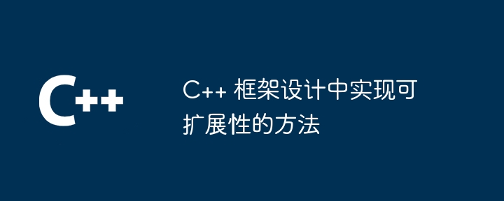 C++ 框架设计中实现可扩展性的方法