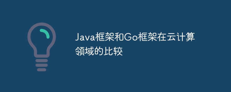 Java框架和Go框架在云计算领域的比较