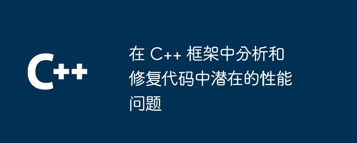 在 C++ 框架中分析和修复代码中潜在的性能问题