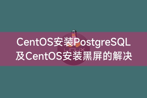 在CentOS上安装PostgreSQL和解决CentOS黑屏的方法