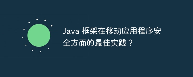 Java 框架在移动应用程序安全方面的最佳实践？