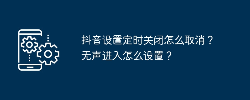 如何取消抖音定时关闭设置？如何静音进入抖音？