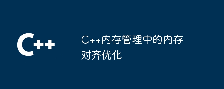 C++内存管理中的内存对齐优化