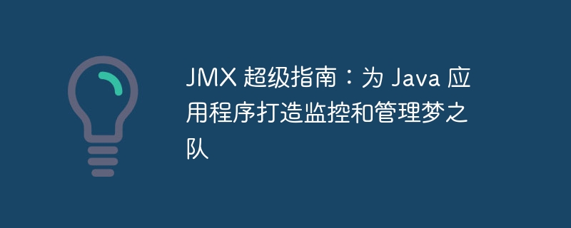 JMX 超级指南：为 Java 应用程序打造监控和管理梦之队